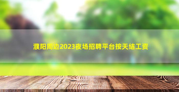 濮阳周边2023夜场招聘平台按天结工资